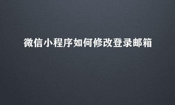 微信小程序如何修改登录邮箱