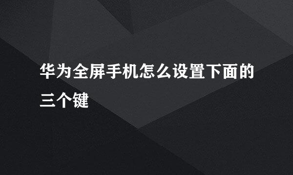 华为全屏手机怎么设置下面的三个键