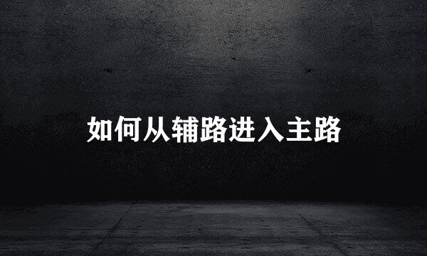 如何从辅路进入主路