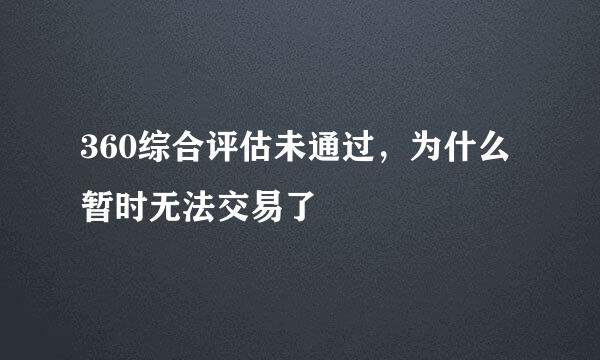 360综合评估未通过，为什么暂时无法交易了