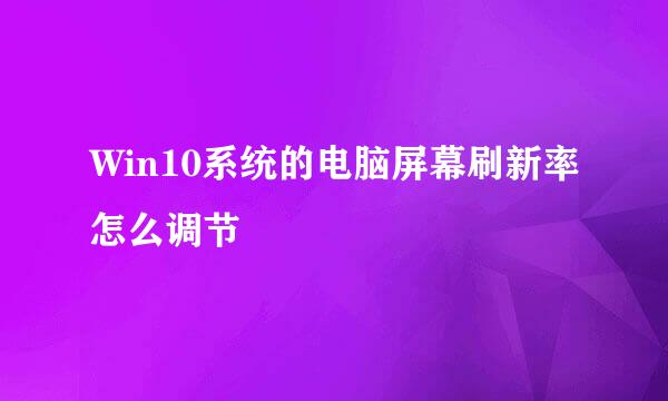 Win10系统的电脑屏幕刷新率怎么调节