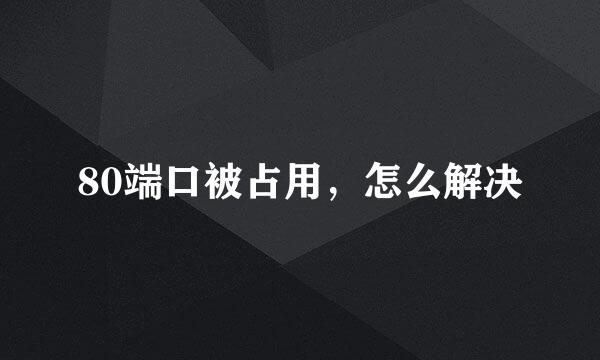 80端口被占用，怎么解决