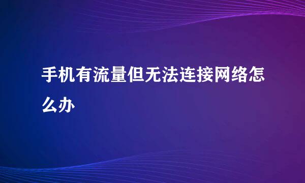 手机有流量但无法连接网络怎么办