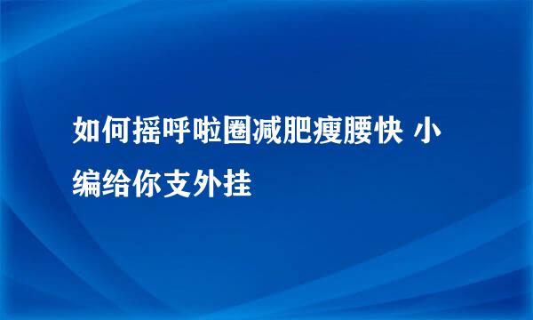 如何摇呼啦圈减肥瘦腰快 小编给你支外挂
