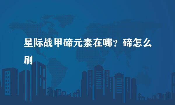 星际战甲碲元素在哪？碲怎么刷