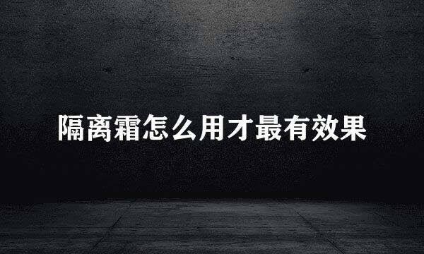 隔离霜怎么用才最有效果
