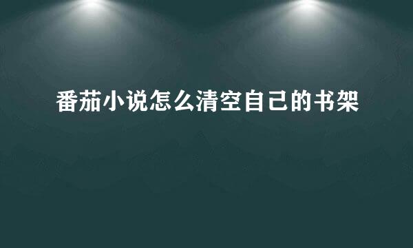 番茄小说怎么清空自己的书架