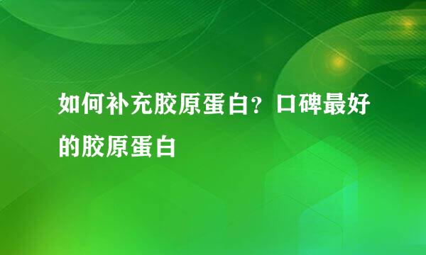 如何补充胶原蛋白？口碑最好的胶原蛋白