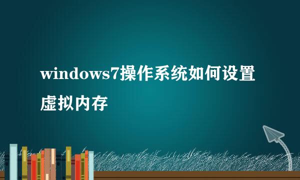 windows7操作系统如何设置虚拟内存