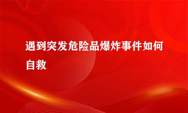 遇到突发危险品爆炸事件如何自救