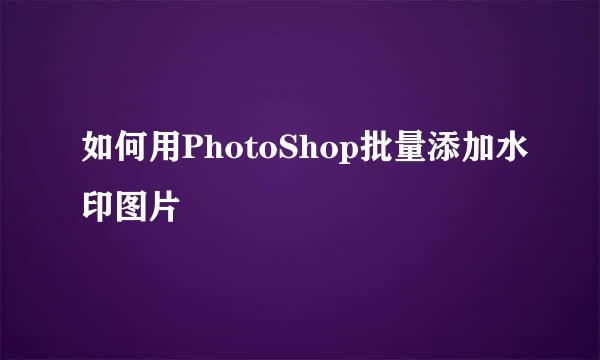 如何用PhotoShop批量添加水印图片