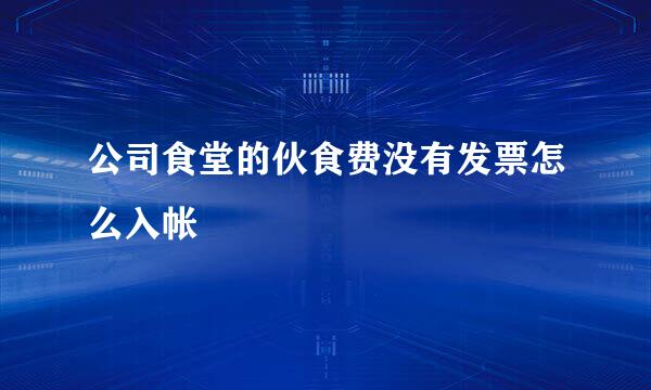 公司食堂的伙食费没有发票怎么入帐