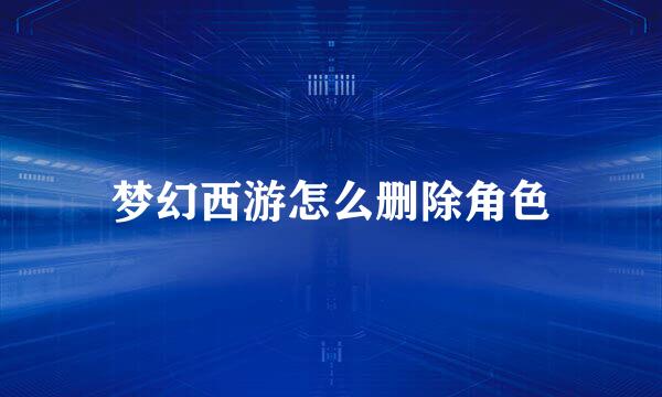 梦幻西游怎么删除角色