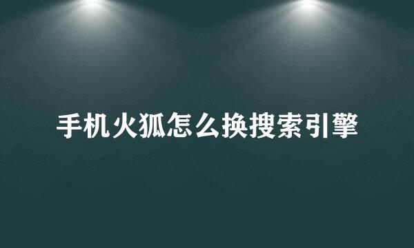 手机火狐怎么换搜索引擎