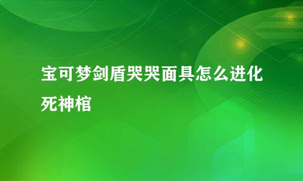宝可梦剑盾哭哭面具怎么进化死神棺