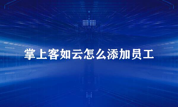 掌上客如云怎么添加员工
