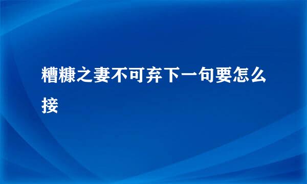 糟糠之妻不可弃下一句要怎么接