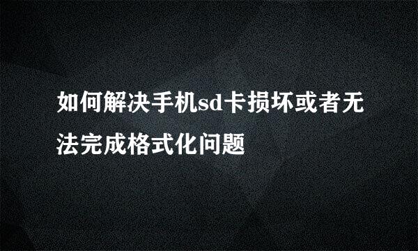 如何解决手机sd卡损坏或者无法完成格式化问题