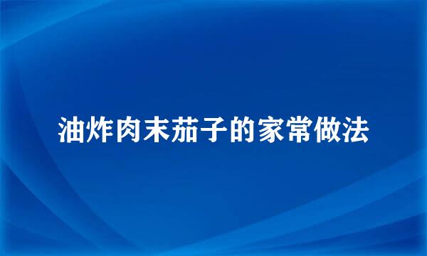 油炸肉末茄子的家常做法