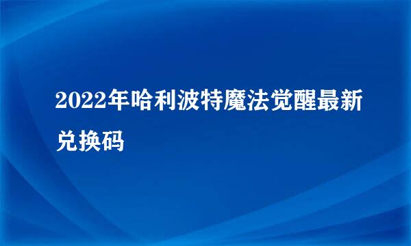 2022年哈利波特魔法觉醒最新兑换码