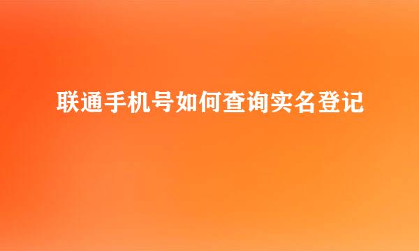 联通手机号如何查询实名登记
