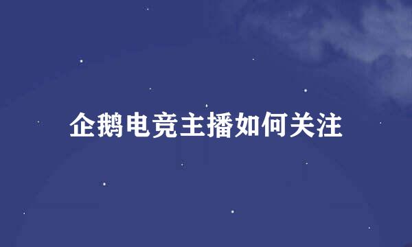 企鹅电竞主播如何关注