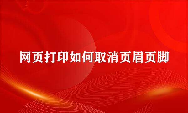 网页打印如何取消页眉页脚