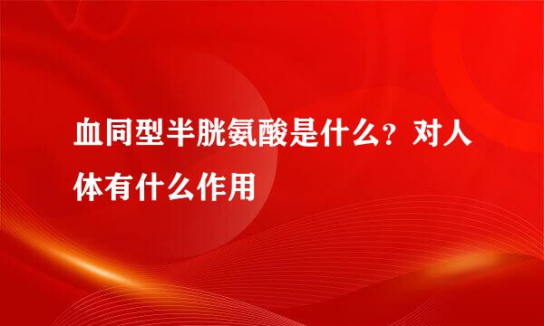 血同型半胱氨酸是什么？对人体有什么作用