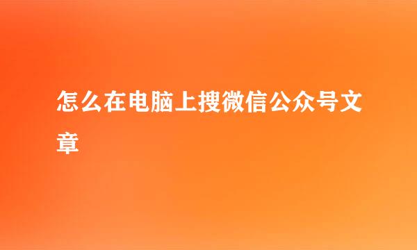 怎么在电脑上搜微信公众号文章