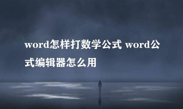 word怎样打数学公式 word公式编辑器怎么用