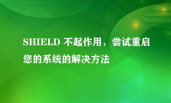 SHIELD 不起作用，尝试重启您的系统的解决方法