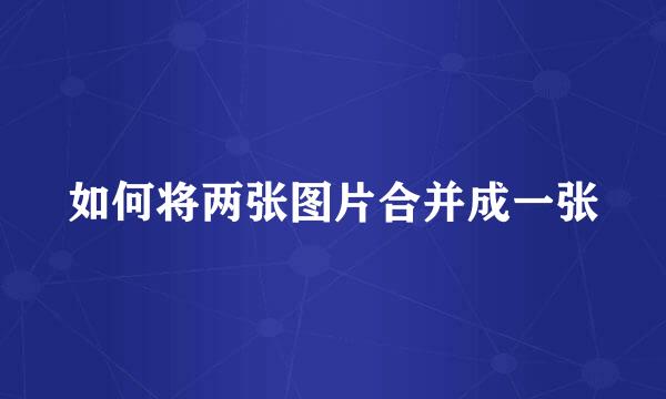 如何将两张图片合并成一张