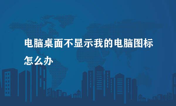 电脑桌面不显示我的电脑图标怎么办