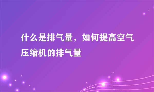 什么是排气量，如何提高空气压缩机的排气量