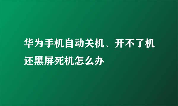 华为手机自动关机、开不了机还黑屏死机怎么办