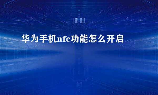 华为手机nfc功能怎么开启