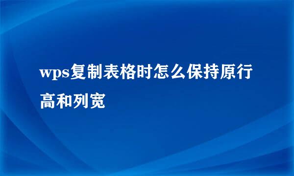 wps复制表格时怎么保持原行高和列宽