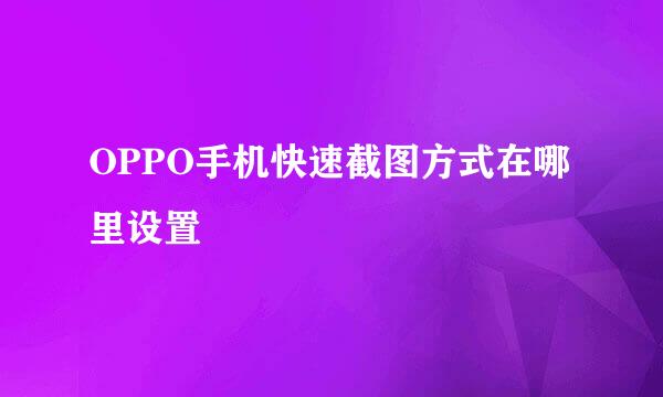 OPPO手机快速截图方式在哪里设置