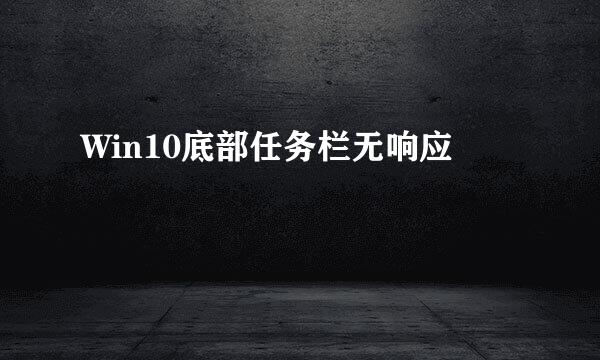 Win10底部任务栏无响应