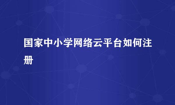 国家中小学网络云平台如何注册