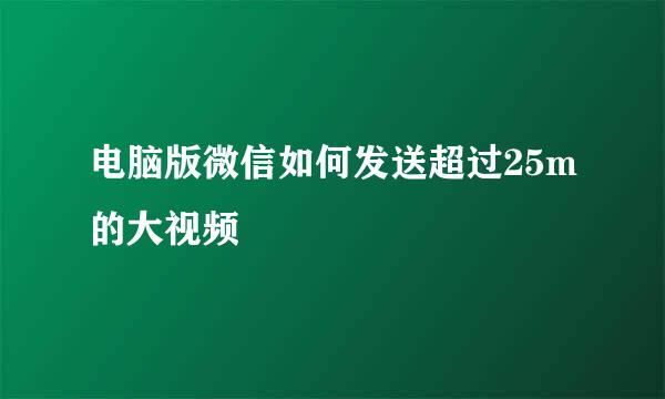 电脑版微信如何发送超过25m的大视频