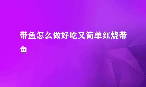 带鱼怎么做好吃又简单红烧带鱼