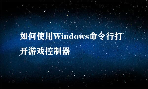 如何使用Windows命令行打开游戏控制器