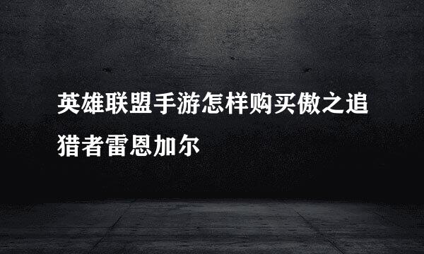 英雄联盟手游怎样购买傲之追猎者雷恩加尔
