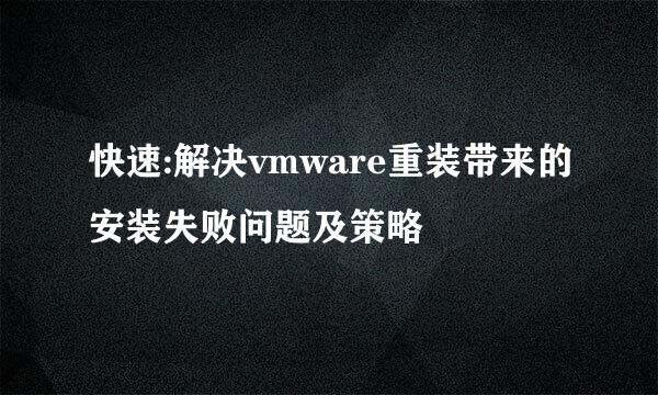 快速:解决vmware重装带来的安装失败问题及策略