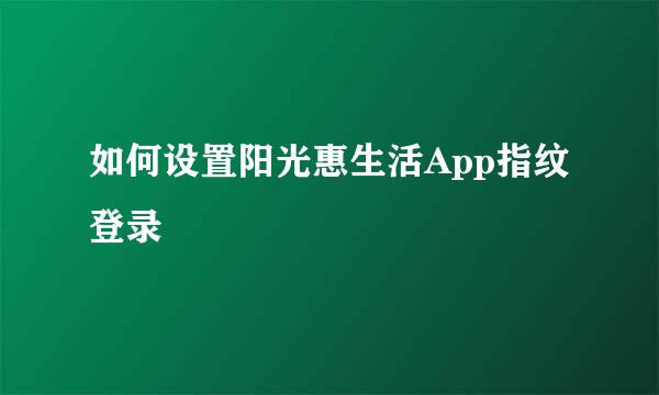 如何设置阳光惠生活App指纹登录