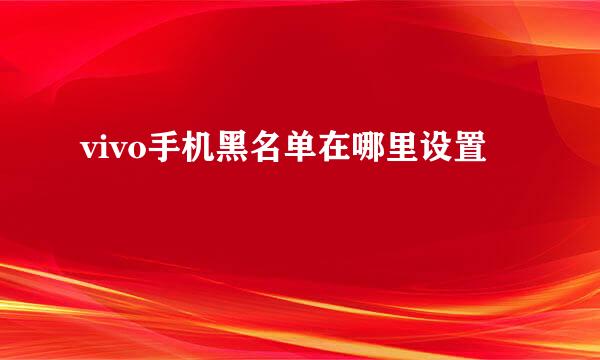 vivo手机黑名单在哪里设置