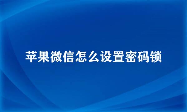 苹果微信怎么设置密码锁