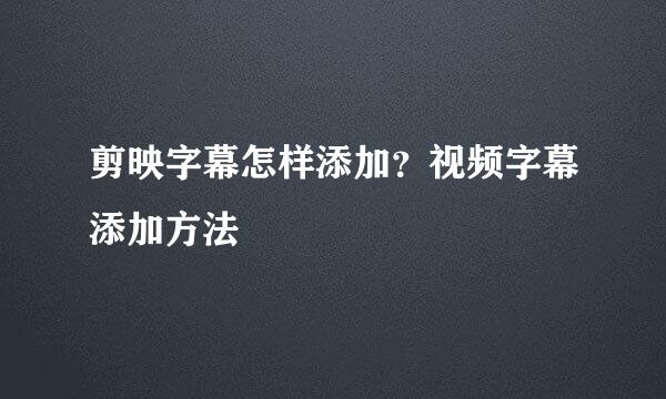 剪映字幕怎样添加？视频字幕添加方法
