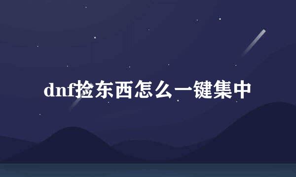 dnf捡东西怎么一键集中